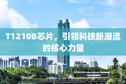 T1210B芯片，引领科技新潮流的核心力量