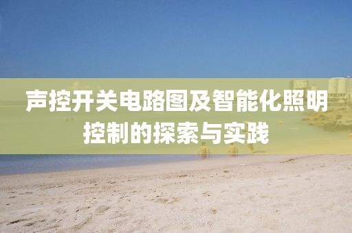 声控开关电路图及智能化照明控制的探索与实践