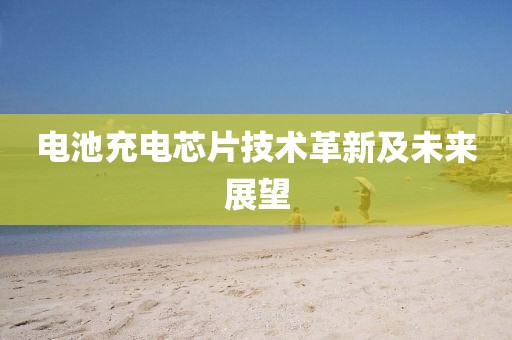 电池充电芯片技术革新及未来展望