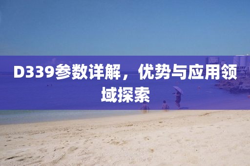 D339参数详解，优势与应用领域探索