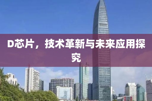D芯片，技术革新与未来应用探究