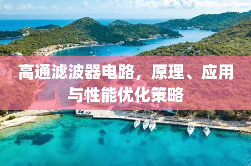 高通滤波器电路，原理、应用与性能优化策略