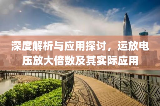 深度解析与应用探讨，运放电压放大倍数及其实际应用