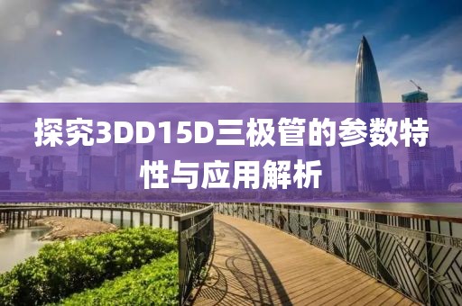 探究3DD15D三极管的参数特性与应用解析