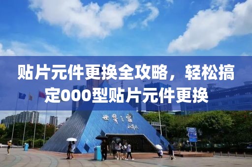 贴片元件更换全攻略，轻松搞定000型贴片元件更换