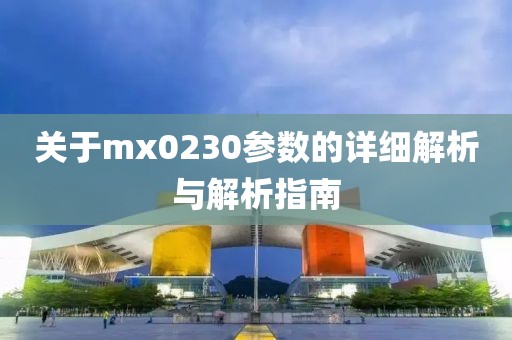 关于mx0230参数的详细解析与解析指南