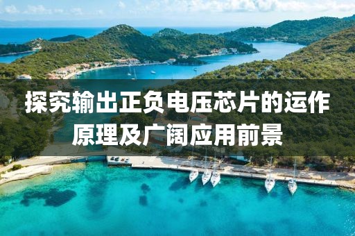 探究输出正负电压芯片的运作原理及广阔应用前景