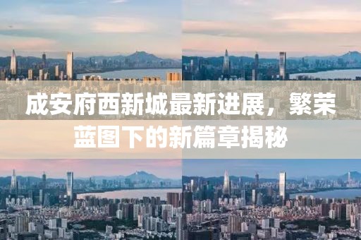 成安府西新城最新进展，繁荣蓝图下的新篇章揭秘