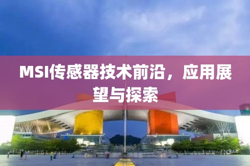 MSI传感器技术前沿，应用展望与探索
