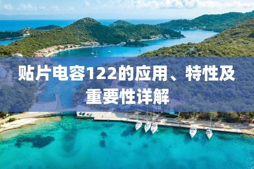 贴片电容122的应用、特性及重要性详解
