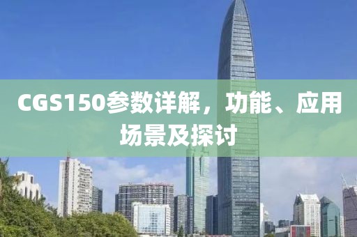 CGS150参数详解，功能、应用场景及探讨