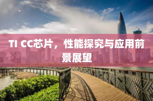 TI CC芯片，性能探究与应用前景展望
