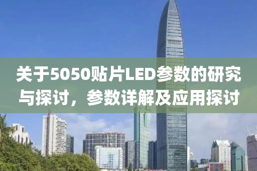 关于5050贴片LED参数的研究与探讨，参数详解及应用探讨