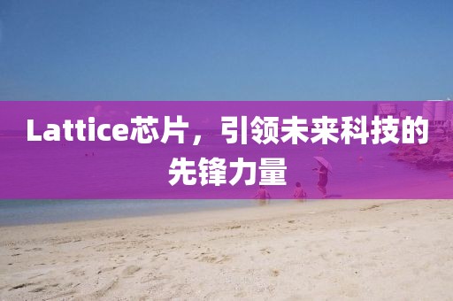 Lattice芯片，引领未来科技的先锋力量