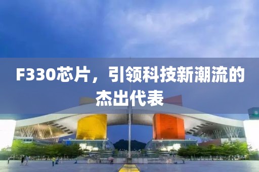F330芯片，引领科技新潮流的杰出代表