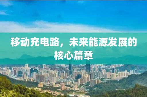 移动充电路，未来能源发展的核心篇章