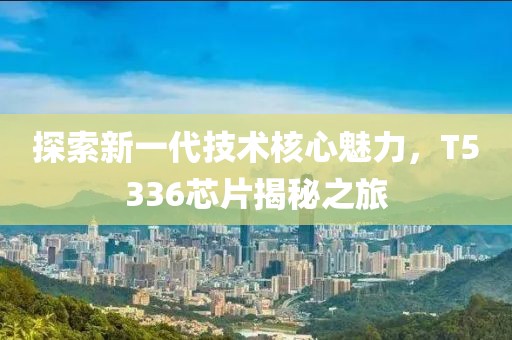 探索新一代技术核心魅力，T5336芯片揭秘之旅