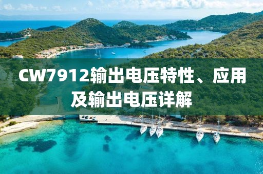 CW7912输出电压特性、应用及输出电压详解