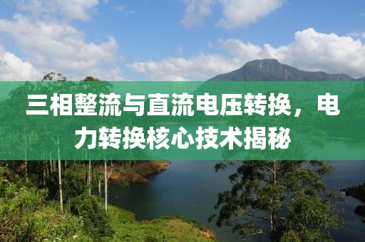 三相整流与直流电压转换，电力转换核心技术揭秘