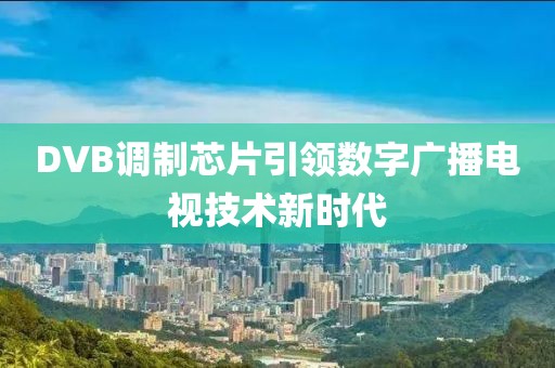 DVB调制芯片引领数字广播电视技术新时代
