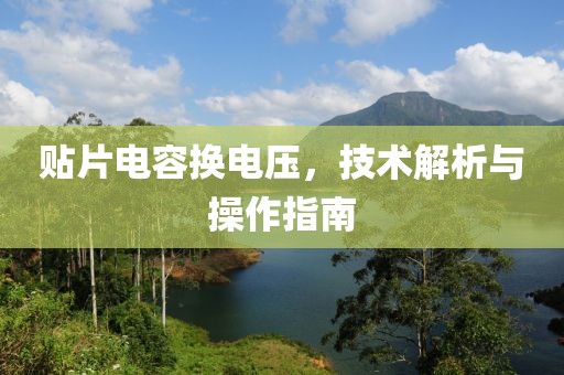 贴片电容换电压，技术解析与操作指南
