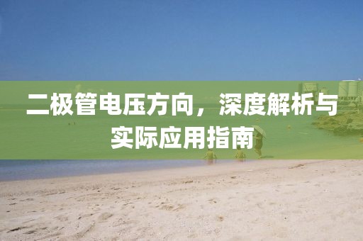二极管电压方向，深度解析与实际应用指南
