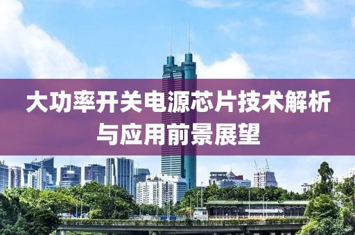 大功率开关电源芯片技术解析与应用前景展望