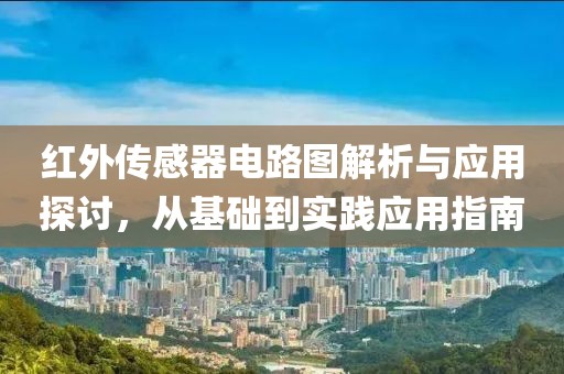 红外传感器电路图解析与应用探讨，从基础到实践应用指南