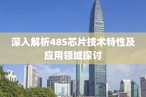 深入解析485芯片技术特性及应用领域探讨