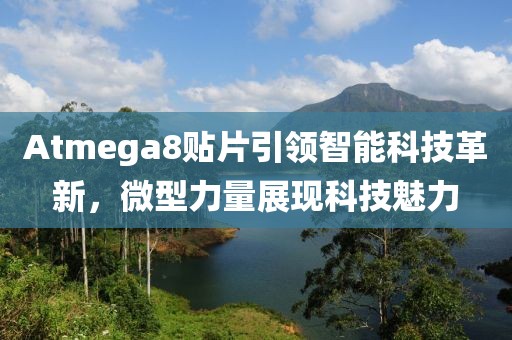 Atmega8贴片引领智能科技革新，微型力量展现科技魅力
