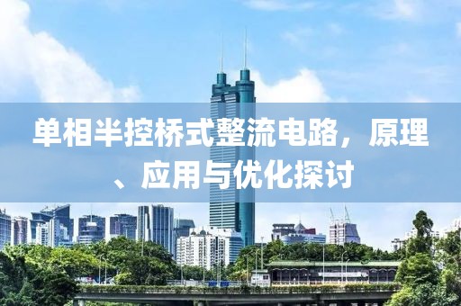 单相半控桥式整流电路，原理、应用与优化探讨