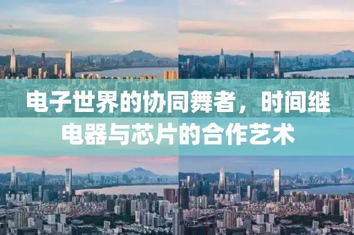 电子世界的协同舞者，时间继电器与芯片的合作艺术