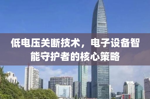 低电压关断技术，电子设备智能守护者的核心策略