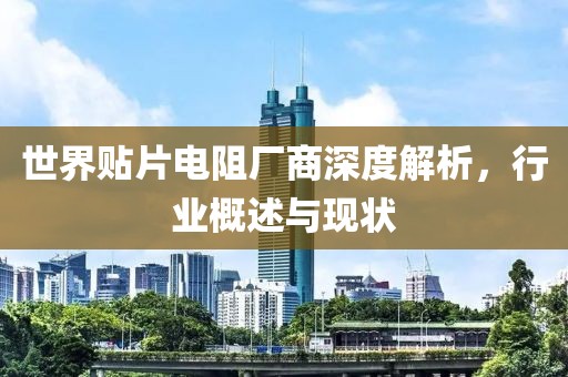 世界贴片电阻厂商深度解析，行业概述与现状