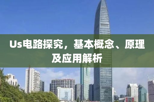 Us电路探究，基本概念、原理及应用解析