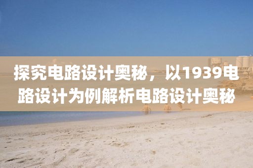探究电路设计奥秘，以1939电路设计为例解析电路设计奥秘