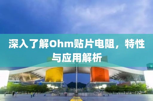 深入了解Ohm贴片电阻，特性与应用解析