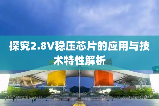 探究2.8V稳压芯片的应用与技术特性解析