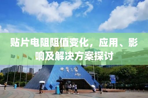 贴片电阻阻值变化，应用、影响及解决方案探讨