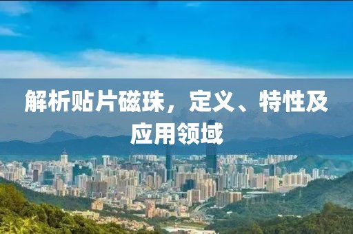 解析贴片磁珠，定义、特性及应用领域