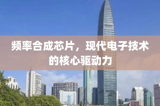 频率合成芯片，现代电子技术的核心驱动力