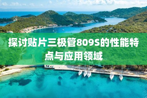 探讨贴片三极管809S的性能特点与应用领域