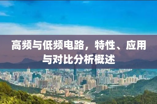 高频与低频电路，特性、应用与对比分析概述