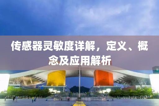 传感器灵敏度详解，定义、概念及应用解析
