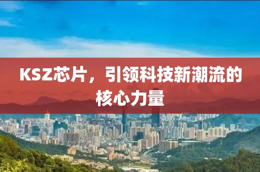 KSZ芯片，引领科技新潮流的核心力量