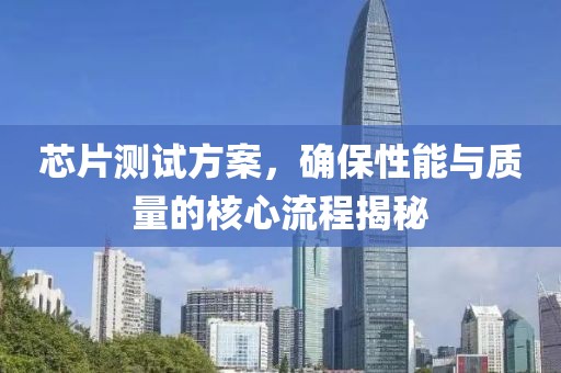 芯片测试方案，确保性能与质量的核心流程揭秘