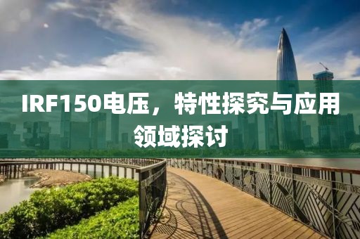 IRF150电压，特性探究与应用领域探讨