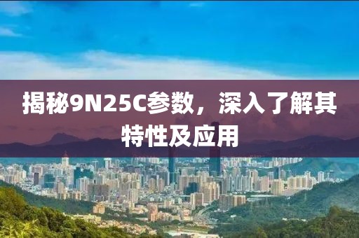 揭秘9N25C参数，深入了解其特性及应用