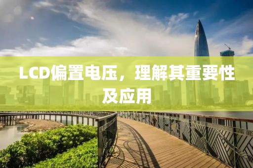 LCD偏置电压，理解其重要性及应用