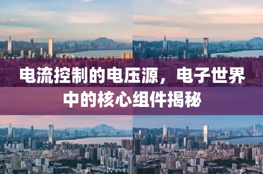 电流控制的电压源，电子世界中的核心组件揭秘